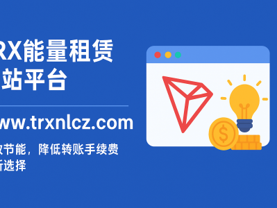TRX能量租赁网站平台：www.trxnlcz.com  | 高效节能，降低转账手续费的新选择